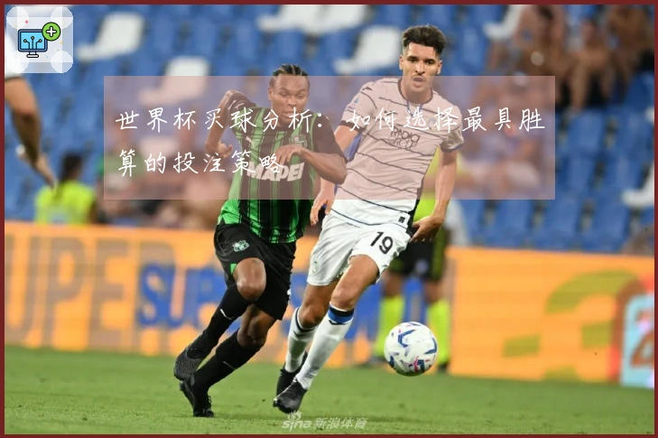 世界杯买球分析:如何选择最具胜算的投注策略