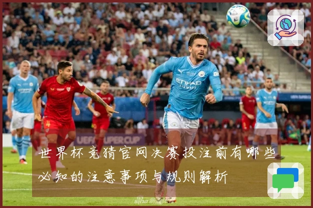 世界杯竞猜官网决赛投注前有哪些必知的注意事项与规则解析