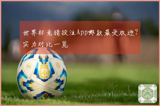 世界杯竞猜投注App哪款最受欢迎？实力对比一览