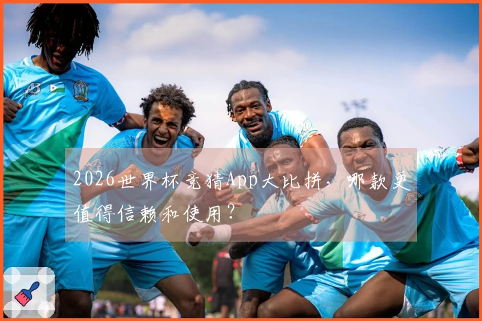 2026世界杯竞猜App大比拼，哪款更值得信赖和使用？