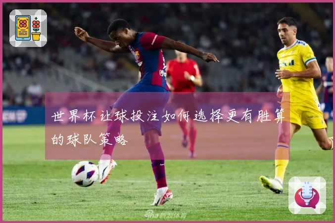 世界杯让球投注如何选择更有胜算的球队策略