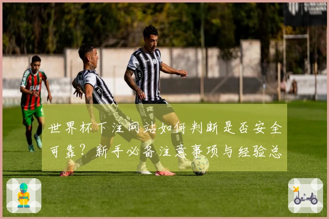 世界杯下注网站如何判断是否安全可靠？新手必备注意事项与经验总结