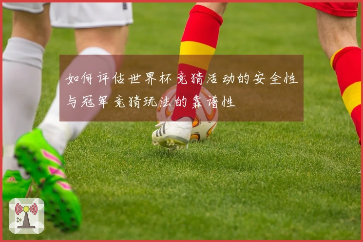如何评估世界杯竞猜活动的安全性与冠军竞猜玩法的靠谱性