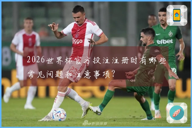 2026世界杯官方投注注册时有哪些常见问题和注意事项？